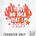 HT5295 • I HAVE DO IDEA WHAT I'M DOING-Country Gone Crazy-Country Gone Crazy
