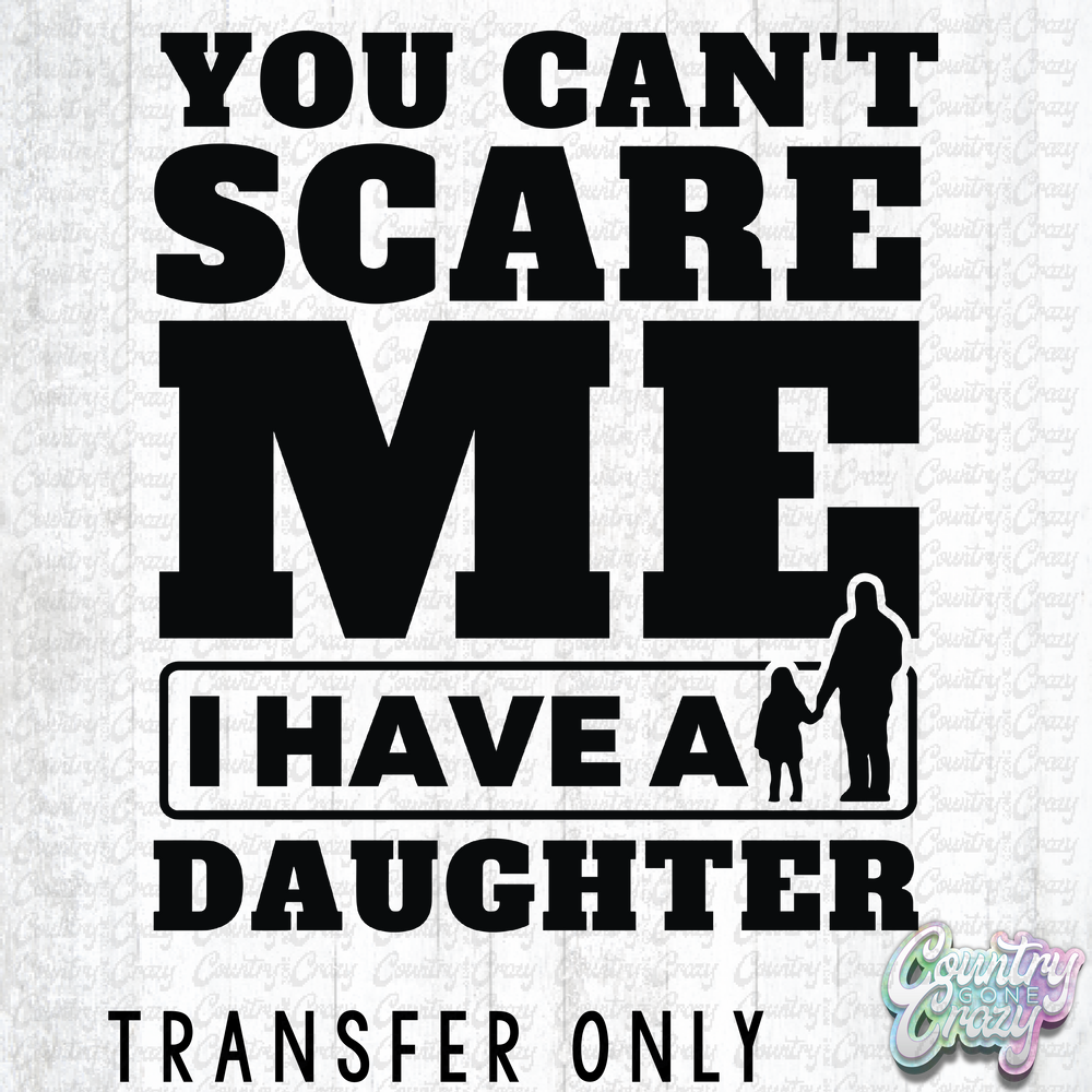 HT3618 • YOU CAN'T SCARE ME I HAVE A DAUGHTER-Country Gone Crazy-Country Gone Crazy